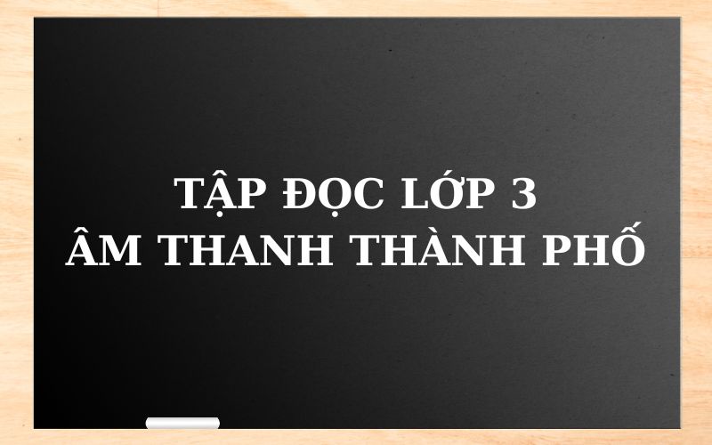 Tập đọc bài âm thanh thành phố lớp 3. (Ảnh: Sưu tầm Internet)