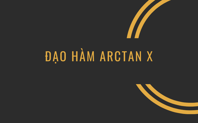 Đạo hàm Arctan x (Ảnh: Sưu tầm Internet)