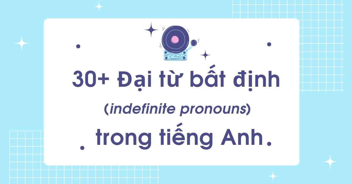 30+ Đại từ bất định (indefinite pronouns) trong tiếng Anh & cách sử dụng chi tiết