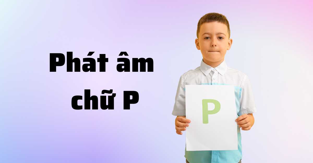 Cách phát âm chữ p trong bảng chữ cái tiếng Việt tránh nhầm lẫn