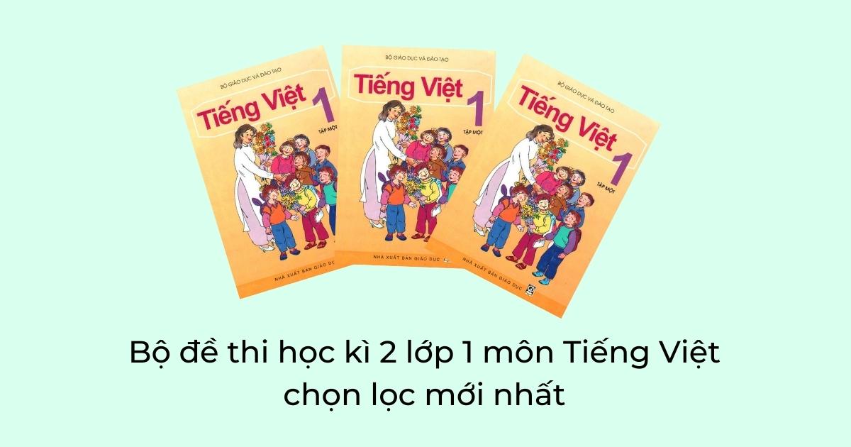 Bộ đề thi học kì 2 lớp 1 môn Tiếng Việt chọn lọc mới nhất