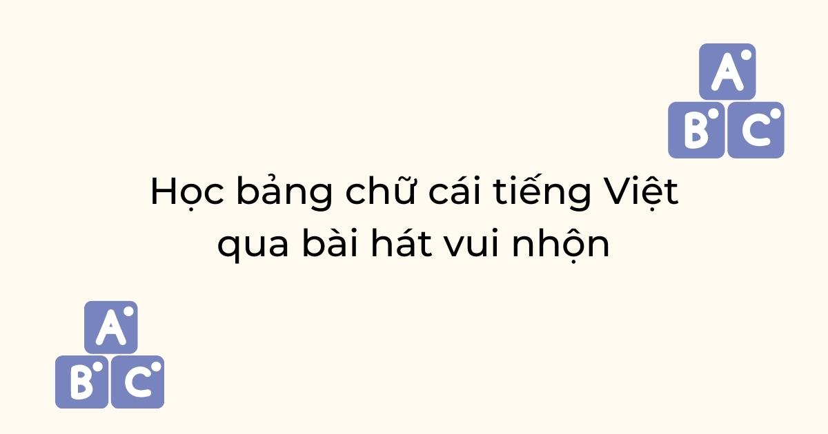 Học bảng chữ cái tiếng Việt qua bài hát vui nhộn