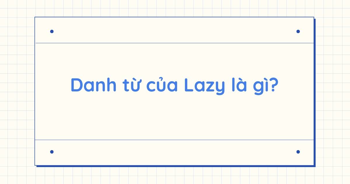 Danh từ của Lazy là gì? Word form của Lazy và cách dùng